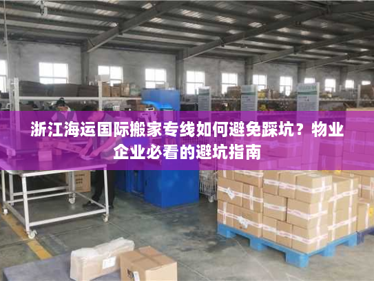 浙江海运国际搬家专线如何避免踩坑？物业企业必看的避坑指南