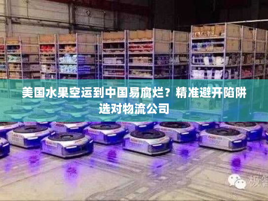 美国水果空运到中国易腐烂?精准避开陷阱选对物流公司 美国水果空运到中国易腐烂?精准避开陷阱选对物流公司