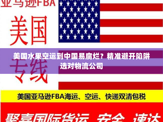 美国水果空运到中国易腐烂?精准避开陷阱选对物流公司 美国水果空运到中国易腐烂?精准避开陷阱选对物流公司
