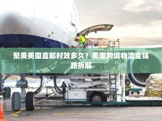 聚美美国直邮时效多久?美国跨境物流全链路拆解 聚美美国直邮时效多久?美国跨境物流全链路拆解