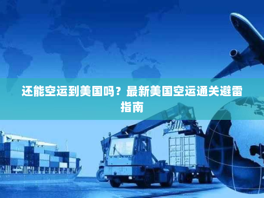 还能空运到美国吗?最新美国空运通关避雷指南 还能空运到美国吗?最新美国空运通关避雷指南