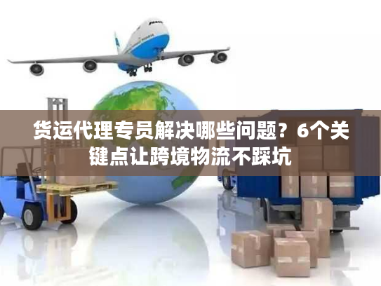 货运代理专员解决哪些问题？6个关键点让跨境物流不踩坑