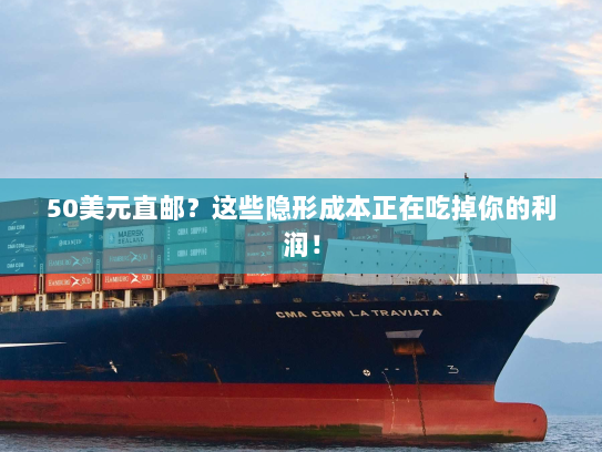 50美元直邮?这些隐形成本正在吃掉你的利润! 50美元直邮?这些隐形成本正在吃掉你的利润!