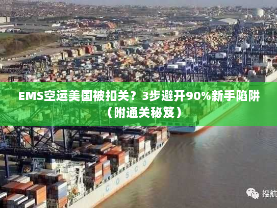 EMS空运美国被扣关?3步避开90%新手陷阱(附通关秘笈) EMS空运美国被扣关?3步避开90%新手陷阱(附通关秘笈)