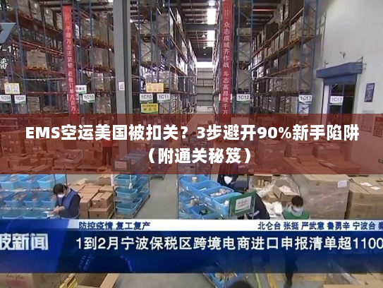 EMS空运美国被扣关?3步避开90%新手陷阱(附通关秘笈) EMS空运美国被扣关?3步避开90%新手陷阱(附通关秘笈)