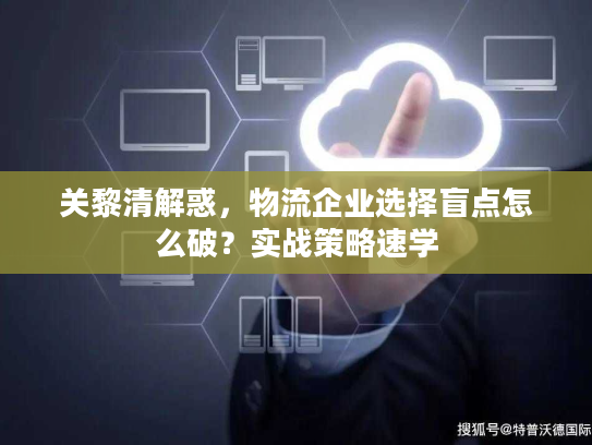 关黎清解惑,物流企业选择盲点怎么破?实战策略速学 关黎清解惑,物流企业选择盲点怎么破?实战策略速学