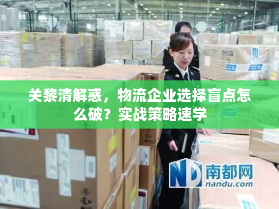 关黎清解惑,物流企业选择盲点怎么破?实战策略速学 关黎清解惑,物流企业选择盲点怎么破?实战策略速学