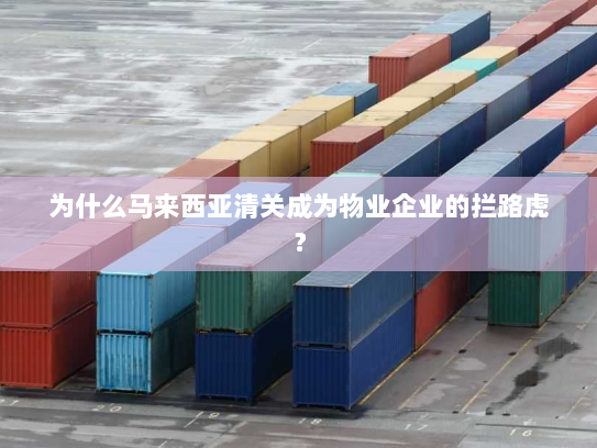 为什么马来西亚清关成为物业企业的拦路虎? 为什么马来西亚清关成为物业企业的拦路虎?