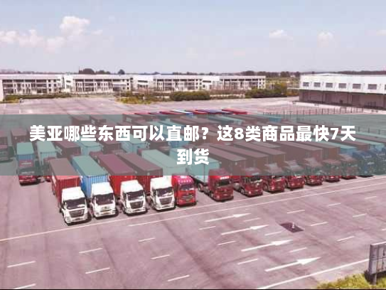 美亚哪些东西可以直邮?这8类商品最快7天到货 美亚哪些东西可以直邮?这8类商品最快7天到货