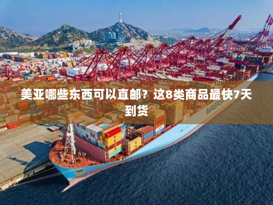 美亚哪些东西可以直邮?这8类商品最快7天到货 美亚哪些东西可以直邮?这8类商品最快7天到货