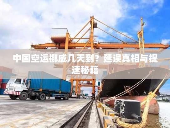 中国空运挪威几天到？延误真相与提速秘籍