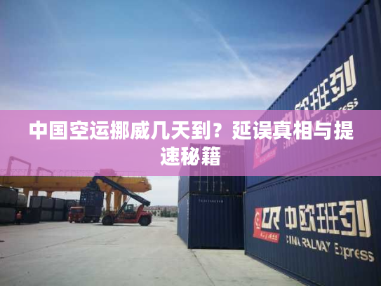 中国空运挪威几天到？延误真相与提速秘籍