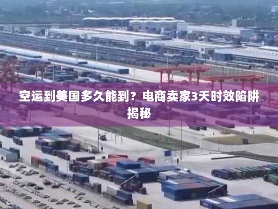 空运到美国多久能到?电商卖家3天时效陷阱揭秘 空运到美国多久能到?电商卖家3天时效陷阱揭秘