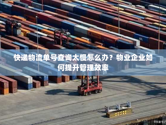 快递物流单号查询太慢怎么办?物业企业如何提升管理效率 快递物流单号查询太慢怎么办?物业企业如何提升管理效率