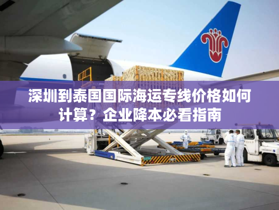 深圳到泰国国际海运专线价格如何计算？企业降本必看指南
