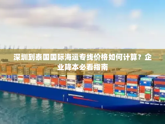 深圳到泰国国际海运专线价格如何计算?企业降本必看指南 深圳到泰国国际海运专线价格如何计算?企业降本必看指南