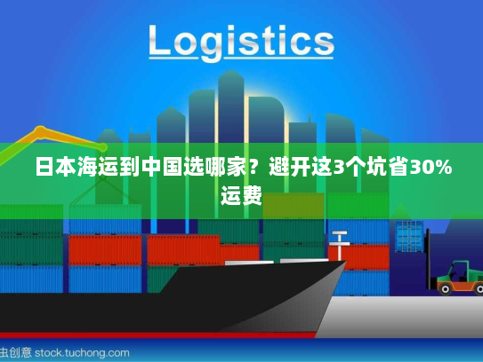 日本海运到中国选哪家?避开这3个坑省30%运费 日本海运到中国选哪家?避开这3个坑省30%运费