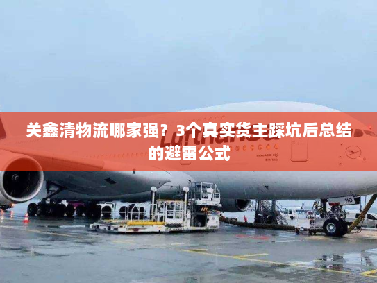 关鑫清物流哪家强?3个真实货主踩坑后总结的避雷公式 关鑫清物流哪家强?3个真实货主踩坑后总结的避雷公式