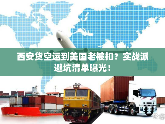 西安货空运到美国老被扣?实战派避坑清单曝光! 西安货空运到美国老被扣?实战派避坑清单曝光!