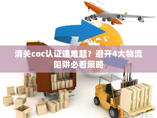 清关coc认证遇难题？避开4大物流陷阱必看策略