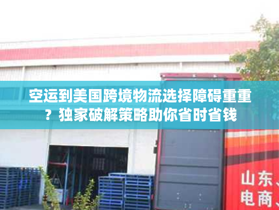 空运到美国跨境物流选择障碍重重？独家破解策略助你省时省钱