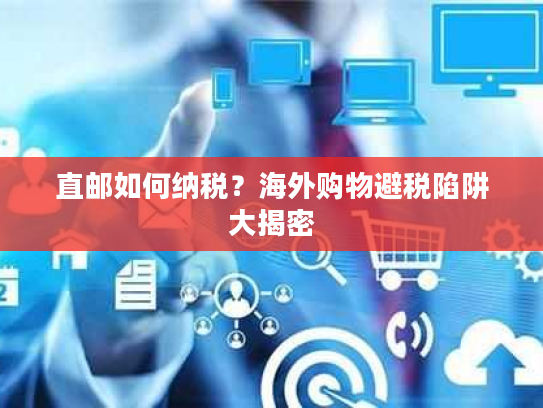 直邮如何纳税？海外购物避税陷阱大揭密