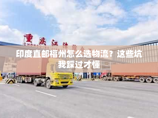 印度直邮福州怎么选物流？这些坑我踩过才懂