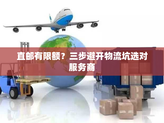 直邮有限额？三步避开物流坑选对服务商