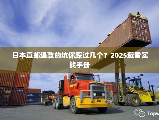 日本直邮退款的坑你踩过几个?2025避雷实战手册 日本直邮退款的坑你踩过几个?2025避雷实战手册