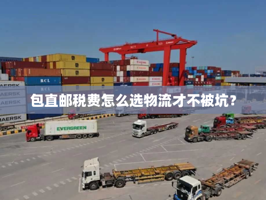 包直邮税费怎么选物流才不被坑？