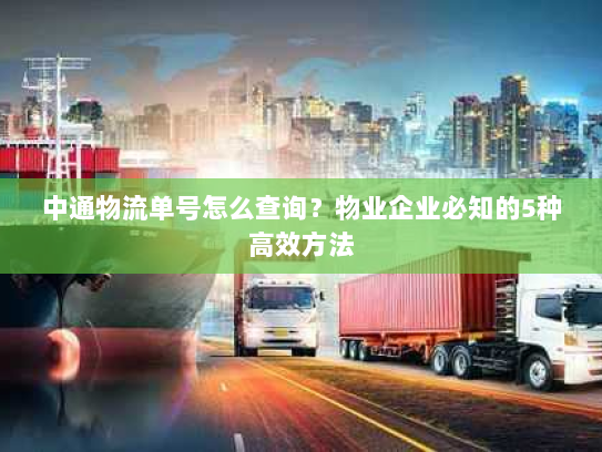 中通物流单号怎么查询?物业企业必知的5种高效方法 中通物流单号怎么查询?物业企业必知的5种高效方法