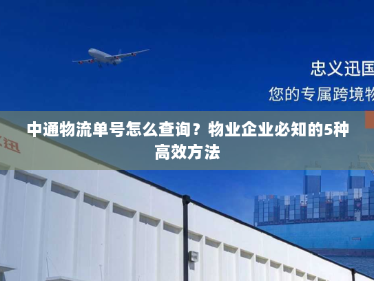 中通物流单号怎么查询?物业企业必知的5种高效方法 中通物流单号怎么查询?物业企业必知的5种高效方法