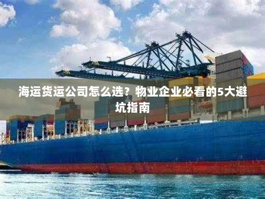 海运货运公司怎么选？物业企业必看的5大避坑指南