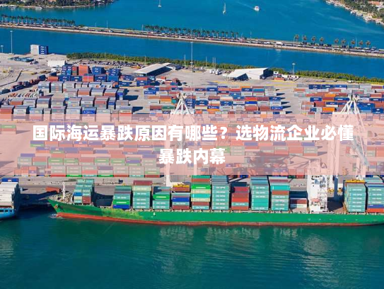 国际海运暴跌原因有哪些？选物流企业必懂暴跌内幕