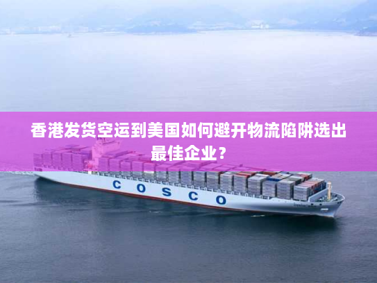 香港发货空运到美国如何避开物流陷阱选出最佳企业？