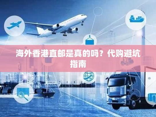 海外香港直邮是真的吗？代购避坑指南