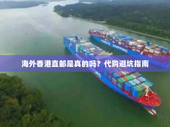 海外香港直邮是真的吗?代购避坑指南 海外香港直邮是真的吗?代购避坑指南