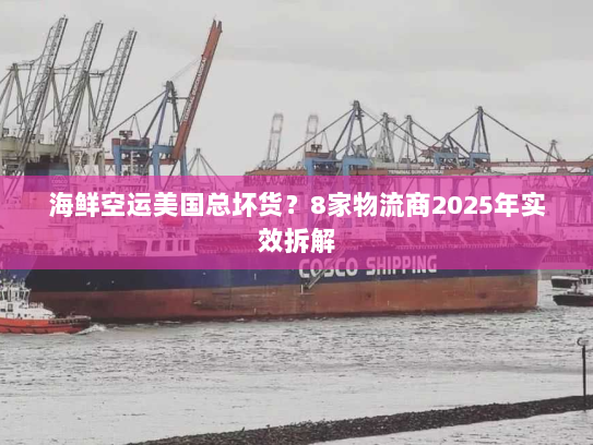 海鲜空运美国总坏货?8家物流商2025年实效拆解 海鲜空运美国总坏货?8家物流商2025年实效拆解
