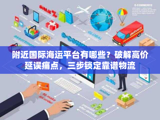 附近国际海运平台有哪些?破解高价延误痛点,三步锁定靠谱物流 附近国际海运平台有哪些?破解高价延误痛点,三步锁定靠谱物流