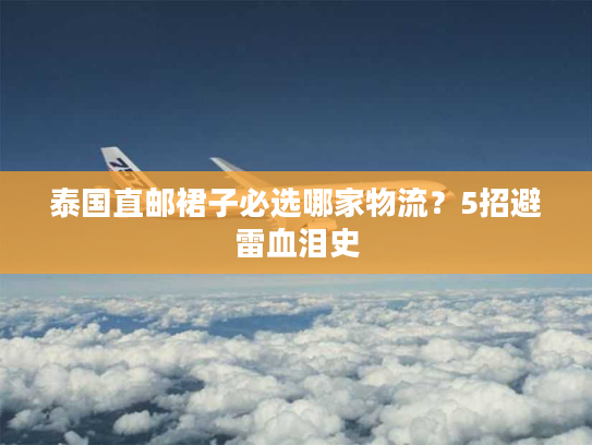 泰国直邮裙子必选哪家物流?5招避雷血泪史 泰国直邮裙子必选哪家物流?5招避雷血泪史