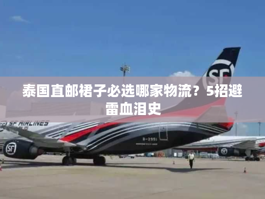 泰国直邮裙子必选哪家物流?5招避雷血泪史 泰国直邮裙子必选哪家物流?5招避雷血泪史