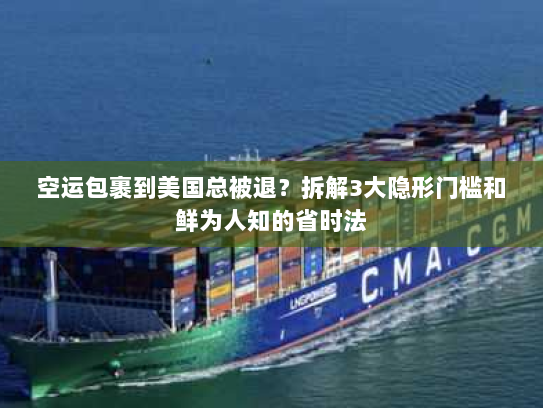 空运包裹到美国总被退?拆解3大隐形门槛和鲜为人知的省时法 空运包裹到美国总被退?拆解3大隐形门槛和鲜为人知的省时法