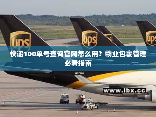 快递100单号查询官网怎么用？物业包裹管理必看指南