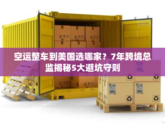 空运整车到美国选哪家？7年跨境总监揭秘5大避坑守则
