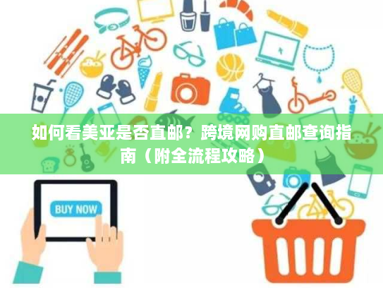 如何看美亚是否直邮？跨境网购直邮查询指南（附全流程攻略）