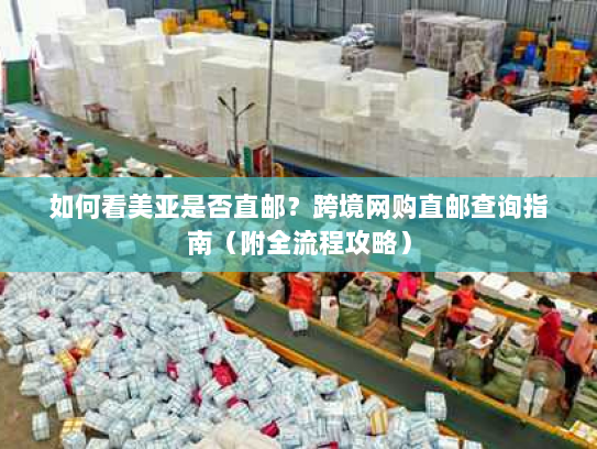 如何看美亚是否直邮？跨境网购直邮查询指南（附全流程攻略）