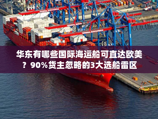 华东有哪些国际海运船可直达欧美？90%货主忽略的3大选船雷区