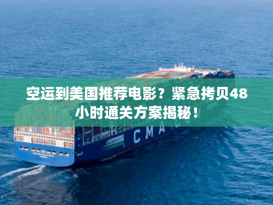 空运到美国推荐电影？紧急拷贝48小时通关方案揭秘！