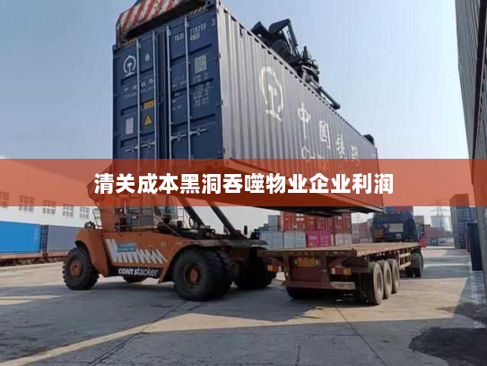 清关成本黑洞吞噬物业企业利润