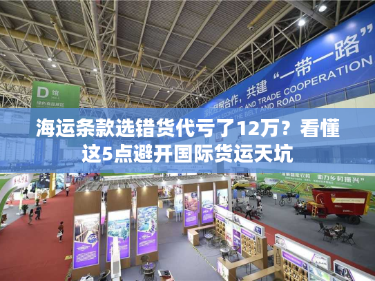 海运条款选错货代亏了12万？看懂这5点避开国际货运天坑